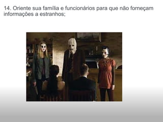 14. Oriente sua família e funcionários para que não forneçam informações a estranhos; 