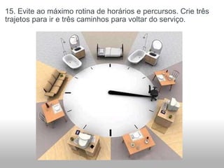 15. Evite ao máximo rotina de horários e percursos. Crie três trajetos para ir e três caminhos para voltar do serviço. 