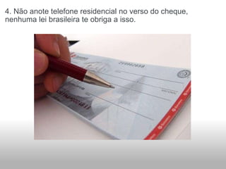 4. Não anote telefone residencial no verso do cheque, nenhuma lei brasileira te obriga a isso. 