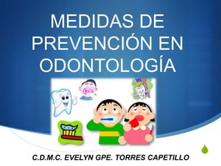 S
MEDIDAS DE
PREVENCIÓN EN
ODONTOLOGÍA
C.D.M.C. EVELYN GPE. TORRES CAPETILLO
 