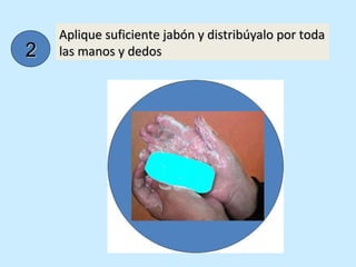 Aplique suficiente jabón y distribúyalo por toda las manos y dedos 2 