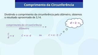 Comprimento da Circunferência
Dividindo o comprimento da circunferência pelo diâmetro, obtemos
o resultado aproximado de 3,14.
ou
 