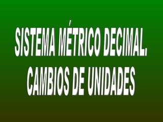SISTEMA MÉTRICO DECIMAL. CAMBIOS DE UNIDADES 