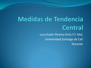 Lucy Evelin Pereira Ortiz F.T. MsC
    Universidad Santiago de Cali
                         Docente
 