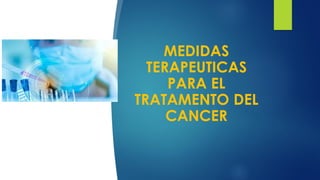 MEDIDAS
TERAPEUTICAS
PARA EL
TRATAMENTO DEL
CANCER
 