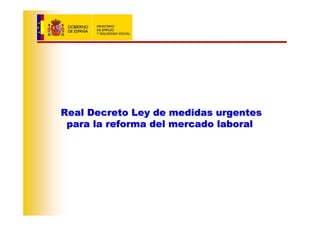 Real Decreto Ley de medidas urgentes
 para la reforma del mercado laboral
 