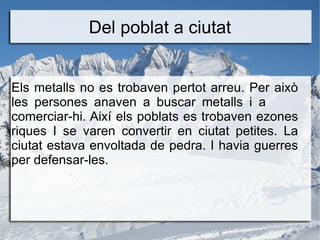 Del poblat a ciutat Els metalls no es trobaven pertot arreu. Per això les persones anaven a buscar metalls i a  comerciar-...