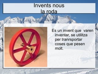 Invents nous la roda <ul><li>Es un invent que  varen inventar, se utilitza per tranrsportar coses que pesen molt. </li></ul>