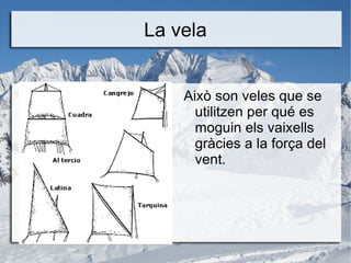 La vela <ul><li>Això son veles que se utilitzen per qué es moguin els vaixells gràcies a la força del vent.  </li></ul>