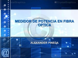 MEDIDOR DE POTENCIA EN FIBRA
OPTICA
ALEXANDER PINEDA
 