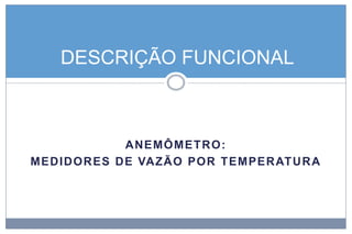 DESCRIÇÃO FUNCIONAL

ANEMÔ M ETR O:
MEDIDO R ES DE VAZÃO POR TEMPE R AT U R A

 