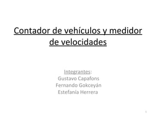 Contador de vehículos y medidor de velocidades Integrantes :  Gustavo Capafons Fernando Gokceyán Estefanía Herrera  