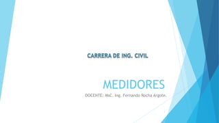 MEDIDORES
DOCENTE: MsC. Ing. Fernando Rocha Argote.
1
 
