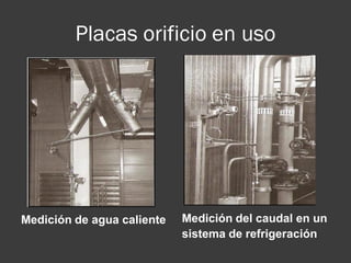 Placas orificio en uso
Medición de agua caliente Medición del caudal en un
sistema de refrigeración
 