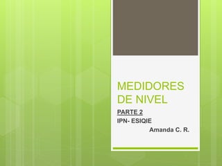 MEDIDORES
DE NIVEL
PARTE 2
IPN- ESIQIE
Amanda C. R.
 