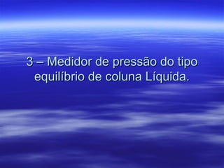 3 – Medidor de pressão do tipo3 – Medidor de pressão do tipo
equilíbrio de coluna Líquida.equilíbrio de coluna Líquida.
 