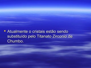  Atualmente o cristais estão sendoAtualmente o cristais estão sendo
substituído pelo Titanato Zirconio desubstituído pelo Titanato Zirconio de
Chumbo.Chumbo.
 