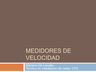 MEDIDORES DE 
VELOCIDAD 
Mariana De Lavalle 
Tecnico en instalacion de redes 10º4 
 