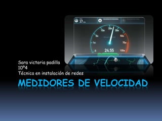 Sara victoria padilla 
10º4 
Técnica en instalación de redes 
MEDIDORES DE VELOCIDAD 
 