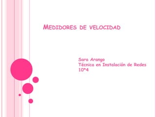 MEDIDORES DE VELOCIDAD 
Sara Arango 
Técnica en Instalación de Redes 
10*4 
 