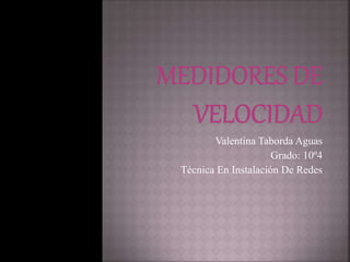 Valentina Taborda Aguas 
Grado: 10º4 
Técnica En Instalación De Redes 
 
