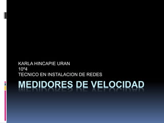 KARLA HINCAPIE URAN 
10º4 
TECNICO EN INSTALACION DE REDES 
MEDIDORES DE VELOCIDAD 
 