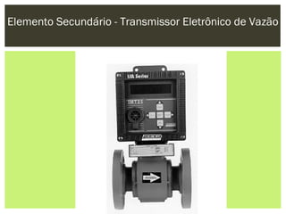 Elemento Secundário - Transmissor Eletrônico de Vazão
 