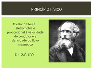 PRINCÍPIO FÍSICO


    O valor da força
      eletromotriz é
proporcional à velocidade
     do condutor e a
   densidade do fluxo
        magnético

     E = D.V. B(V)
 