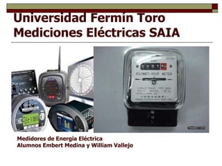 Universidad Fermín Toro Mediciones Eléctricas SAIA Medidores de Energía Eléctrica Alumnos Embert Medina y William Vallejo 