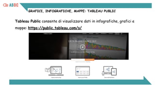 GRAFICI, INFOGRAFICHE, MAPPE: TABLEAU PUBLIC
Tableau Public consente di visualizzare dati in infografiche, grafici e
mappe...