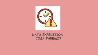 DATA EXPEDITION:
COSA FAREMO?
 