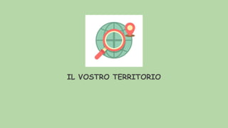 IL VOSTRO TERRITORIO
 