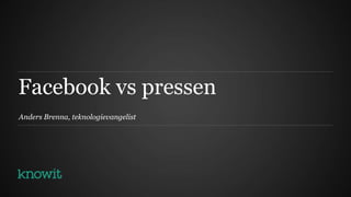 Facebook vs pressen
Anders Brenna, teknologievangelist
 