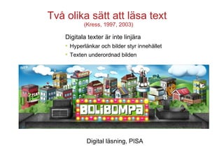 Två olika sätt att läsa text  (Kress, 1997, 2003) Digitala texter är inte linjära Hyperlänkar och bilder styr innehållet Texten underordnad bilden Digital läsning, PISA 