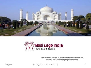 “An alternate system to exorbitant health care cost for
                               insured and uninsured people worldwide”

11/7/2011   Medi Edge India Confidential Document                                 1
 