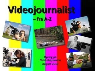 Videojournalist   – fra A-Z Oplæg på Mediehøjskolen August 2010 