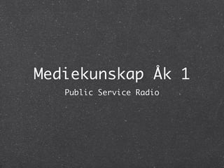 Mediekunskap Åk 1
   Public Service Radio
 