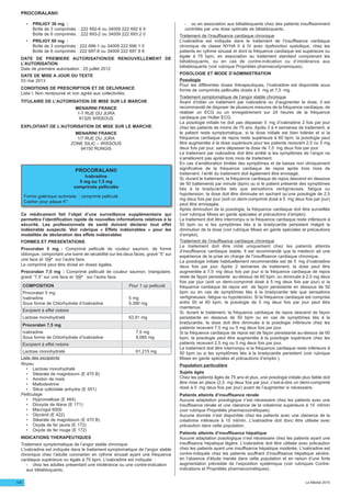 • PRILIGY 30 mg :
Boîte de 3 comprimés : 222 692-6 ou 34009 222 692 6 9
Boîte de 6 comprimés : 222 693-2 ou 34009 222 693 2 0
• PRILIGY 60 mg :
Boîte de 3 comprimés : 222 696-1 ou 34009 222 696 1 0
Boîte de 6 comprimés : 222 697-8 ou 34009 222 697 8 8
DATE DE PREMIERE AUTORISATION/DE RENOUVELLEMENT DE
L’AUTORISATION
Date de première autorisation : 25 juillet 2012
DATE DE MISE A JOUR DU TEXTE
03 mai 2013
CONDITIONS DE PRESCRIPTION ET DE DELIVRANCE
Liste I. Non remboursé et non agrée aux collectivités.
TITULAIRE DE L’AUTORISATION DE MISE SUR LE MARCHE
MENARINI FRANCE
1-7 RUE DU JURA
91320 WISSOUS
EXPLOITANT DE L’AUTORISATION DE MISE SUR LE MARCHE
MENARINI FRANCE
1/7 RUE DU JURA
ZONE SILIC – WISSOUS
94150 RUNGIS
PROCORALAN®
Ivabradine
5 mg ou 7,5 mg
comprimés pelliculés
Forme galénique autorisée : comprimé pelliculé
Casher pour pâque K*
Ce médicament fait l’objet d’une surveillance supplémentaire qui
permettra l’identification rapide de nouvelles informations relatives à la
sécurité. Les professionnels de santé doivent déclarer tout effet
indésirable suspecté. Voir rubrique « Effets indésirables » pour les
modalités de déclaration des effets indésirables
FORMES ET PRESENTATIONS
Procoralan 5 mg : Comprimé pelliculé de couleur saumon, de forme
oblongue, comportant une barre de sécabilité sur les deux faces, gravé “5” sur
une face et sur l’autre face.
Le comprimé peut être divisé en doses égales.
Procoralan 7,5 mg : Comprimé pelliculé de couleur saumon, triangulaire,
gravé “7,5” sur une face et sur l’autre face.
COMPOSITION Pour 1 cp pelliculé
Procoralan 5 mg
Ivabradine 5 mg
Sous forme de Chlorhydrate d’Ivabradine 5,390 mg
Excipient à effet notoire
Lactose monohydraté 63,91 mg
Procoralan 7,5 mg
Ivabradine 7,5 mg
Sous forme de Chlorhydrate d’Ivabradine 8,085 mg
Excipient à effet notoire
Lactose monohydraté 61,215 mg
Liste des excipients
Noyau
• Lactose monohydraté
• Stéarate de magnésium (E 470 B)
• Amidon de maïs
• Maltodextrine
• Silice colloïdale anhydre (E 551)
Pelliculage
• Hypromellose (E 464)
• Dioxyde de titane (E 171)
• Macrogol 6000
• Glycérol (E 422)
• Stéarate de magnésium (E 470 B)
• Oxyde de fer jaune (E 172)
• Oxyde de fer rouge (E 172)
INDICATIONS THERAPEUTIQUES
Traitement symptomatique de l’angor stable chronique
L’ivabradine est indiquée dans le traitement symptomatique de l’angor stable
chronique chez l’adulte coronarien en rythme sinusal ayant une fréquence
cardiaque supérieure ou égale à 70 bpm. L’ivabradine est indiquée :
- chez les adultes présentant une intolérance ou une contre-indication
aux bêtabloquants,
- ou en association aux bêtabloquants chez des patients insuffisamment
contrôlés par une dose optimale de bêtabloquants.
Traitement de l’insuffisance cardiaque chronique
L’ivabradine est indiquée dans le traitement de l’insuffisance cardiaque
chronique de classe NYHA II à IV avec dysfonction systolique, chez les
patients en rythme sinusal et dont la fréquence cardiaque est supérieure ou
égale à 75 bpm, en association au traitement standard comprenant les
bêtabloquants, ou en cas de contre-indication ou d’intolérance aux
bêtabloquants (voir rubrique Propriétés pharmacodynamiques).
POSOLOGIE ET MODE D’ADMINISTRATION
Posologie
Pour les différentes doses thérapeutiques, l’ivabradine est disponible sous
forme de comprimés pelliculés dosés à 5 mg et 7,5 mg.
Traitement symptomatique de l’angor stable chronique
Avant d’initier un traitement par ivabradine ou d’augmenter la dose, il est
recommandé de disposer de plusieurs mesures de la fréquence cardiaque, de
réaliser un ECG ou un enregistrement sur 24 heures de la fréquence
cardiaque par Holter ECG.
La posologie initiale ne doit pas dépasser 5 mg d’ivabradine 2 fois par jour
chez les patients de moins de 75 ans. Après 3 à 4 semaines de traitement, si
le patient reste symptomatique, si la dose initiale est bien tolérée et si la
fréquence cardiaque de repos reste supérieure à 60 bpm, la posologie peut
être augmentée à la dose supérieure pour les patients recevant 2.5 ou 5 mg
deux fois par jour, sans dépasser la dose de 7,5 mg deux fois par jour.
Le traitement par ivabradine doit être arrêté si les symptômes de l’angor ne
s’améliorent pas après trois mois de traitement.
En cas d’amélioration limitée des symptômes et de baisse non cliniquement
significative de la fréquence cardiaque de repos après trois mois de
traitement, l’arrêt du traitement doit également être envisagé.
Si, durant le traitement, la fréquence cardiaque de repos descend en dessous
de 50 battements par minute (bpm) ou si le patient présente des symptômes
liés à la bradycardie tels que sensations vertigineuses, fatigue ou
hypotension, la dose doit être diminuée en sachant qu’une posologie de 2,5
mg deux fois par jour (soit un demi-comprimé dosé à 5 mg deux fois par jour)
peut être envisagée.
Après diminution de la posologie, la fréquence cardiaque doit être surveillée
(voir rubrique Mises en garde spéciales et précautions d’emploi).
Le traitement doit être interrompu si la fréquence cardiaque reste inférieure à
50 bpm ou si les symptômes liés à la bradycardie persistent malgré la
diminution de la dose (voir rubrique Mises en garde spéciales et précautions
d’emploi).
Traitement de l’insuffisance cardiaque chronique
Le traitement doit être initié uniquement chez les patients atteints
d’insuffisance cardiaque stable. Il est recommandé que le médecin ait une
expérience de la prise en charge de l’insuffisance cardiaque chronique.
La posologie initiale habituellement recommandée est de 5 mg d’ivabradine
deux fois par jour. Après 2 semaines de traitement, la dose peut être
augmentée à 7,5 mg deux fois par jour si la fréquence cardiaque de repos
reste de façon persistante au-dessus de 60 bpm, ou diminuée à 2,5 mg deux
fois par jour (soit un demi-comprimé dosé à 5 mg deux fois par jour) si la
fréquence cardiaque de repos est de façon persistante en dessous de 50
bpm ou en cas de symptômes liés à la bradycardie tels que sensations
vertigineuses, fatigue ou hypotension. Si la fréquence cardiaque est comprise
entre 50 et 60 bpm, la posologie de 5 mg deux fois par jour peut être
maintenue.
Si, durant le traitement, la fréquence cardiaque de repos descend de façon
persistante en dessous de 50 bpm ou en cas de symptômes liés à la
bradycardie, la dose doit être diminuée à la posologie inférieure chez les
patients recevant 7,5 mg ou 5 mg deux fois par jour.
Si la fréquence cardiaque de repos est de façon persistante au-dessus de 60
bpm, la posologie peut être augmentée à la posologie supérieure chez les
patients recevant 2,5 mg ou 5 mg deux fois par jour.
Le traitement doit être interrompu si la fréquence cardiaque reste inférieure à
50 bpm ou si les symptômes liés à la bradycardie persistent (voir rubrique
Mises en garde spéciales et précautions d’emploi ).
Population particulière
Sujets âgés
Chez les patients âgés de 75 ans et plus, une posologie initiale plus faible doit
être mise en place (2,5 mg deux fois par jour, c’est-à-dire un demi-comprimé
dosé à 5 mg deux fois par jour) avant de l’augmenter si nécessaire.
Patients atteints d’insuffisance rénale
Aucune adaptation posologique n’est nécessaire chez les patients avec une
insuffisance rénale et une clairance de la créatinine supérieure à 15 ml/min
(voir rubrique Propriétés pharmacocinétiques).
Aucune donnée n’est disponible chez les patients avec une clairance de la
créatinine inférieure à 15 ml/min. L’ivabradine doit donc être utilisée avec
précaution dans cette population.
Patients atteints d’insuffisance hépatique
Aucune adaptation posologique n’est nécessaire chez les patients ayant une
insuffisance hépatique légère. L’ivabradine doit être utilisée avec précaution
chez les patients ayant une insuffisance hépatique modérée. L’ivabradine est
contre-indiquée chez les patients souffrant d’insuffisance hépatique sévère,
en l’absence d’étude menée dans cette population et en raison d’une forte
augmentation prévisible de l’exposition systémique (voir rubriques Contre-
indications et Propriétés pharmacocinétiques).
108 Le Médiel 2015
PROCORALAN®
 