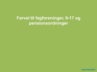 Farvel til fagforeninger, 9-17 og
      pensionsordninger
 