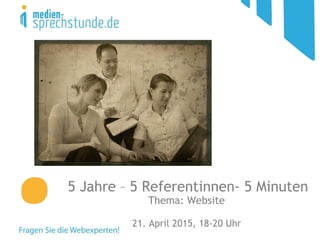 5 Jahre – 5 Referentinnen- 5 Minuten
Thema: Website
21. April 2015, 18-20 Uhr
 