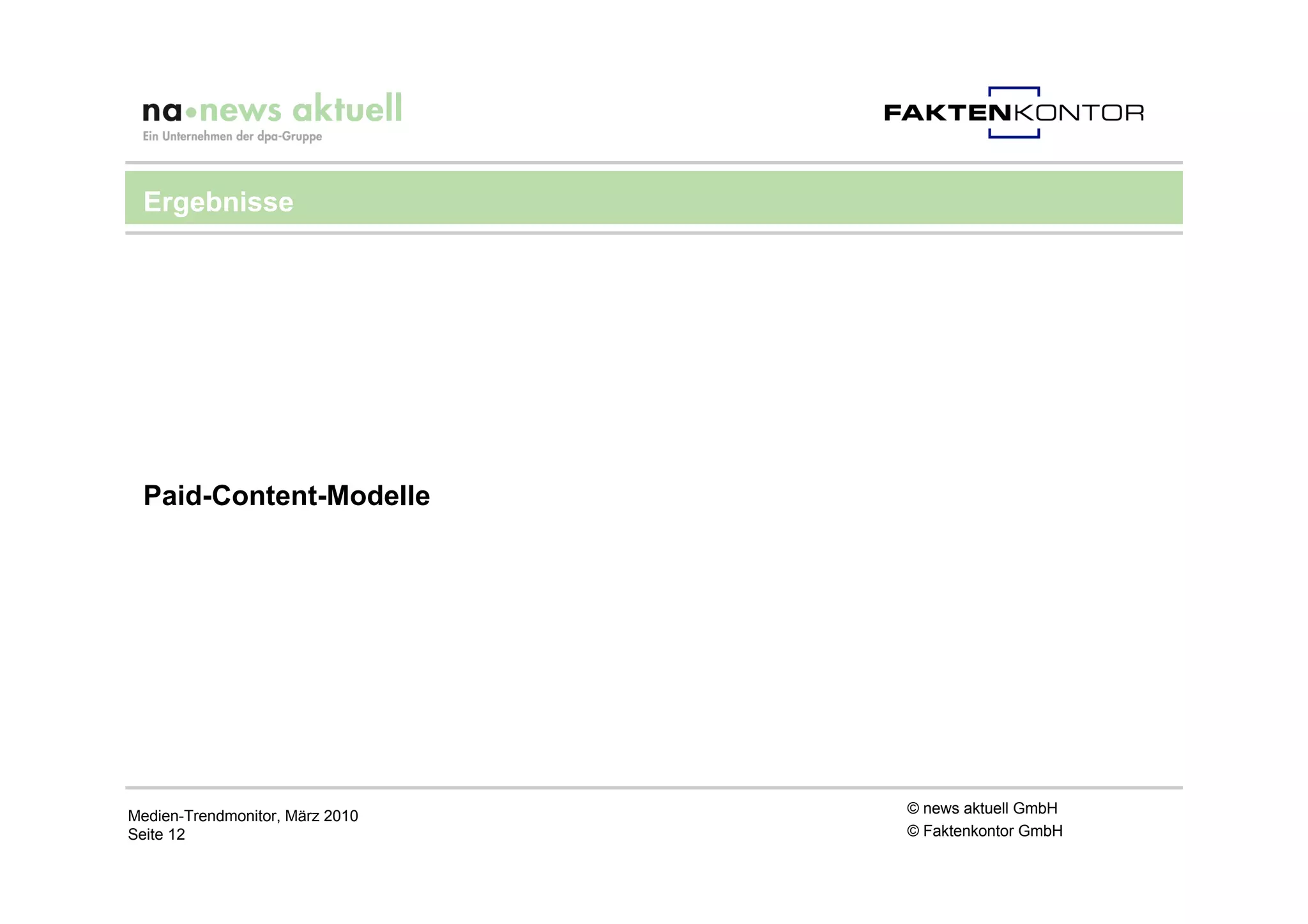 Ergebnisse




 Paid-Content-Modelle




Medien-Trendmonitor, März 2010   © news aktuell GmbH
Seite 12                         © Faktenkontor GmbH
 