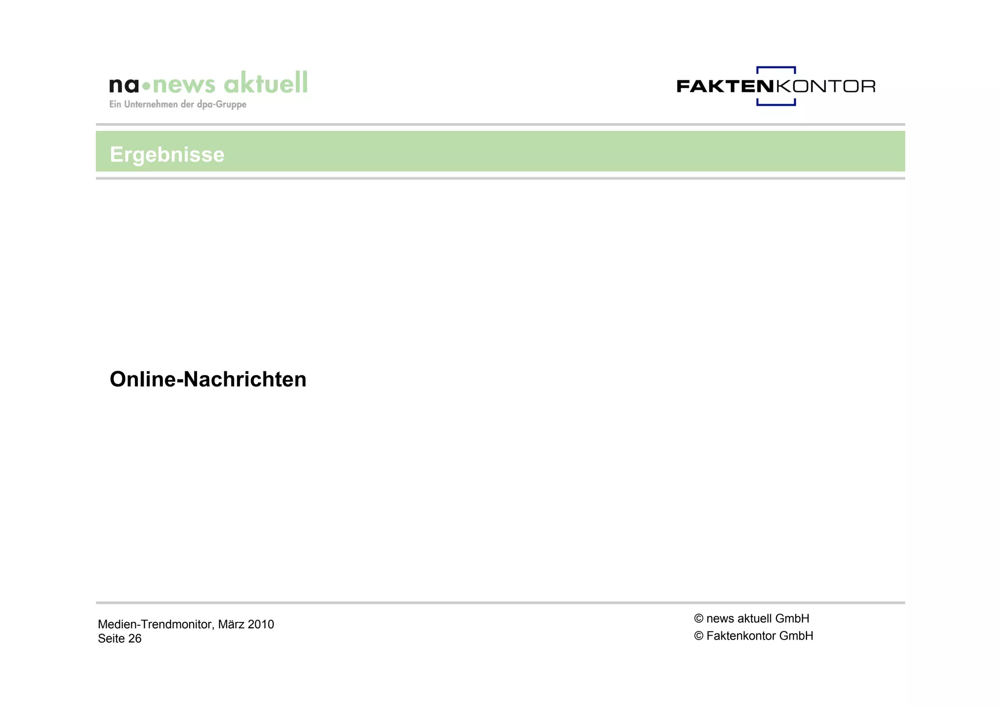 Ergebnisse




 Online-Nachrichten




Medien-Trendmonitor, März 2010   © news aktuell GmbH
Seite 26                         © Faktenkontor GmbH
 