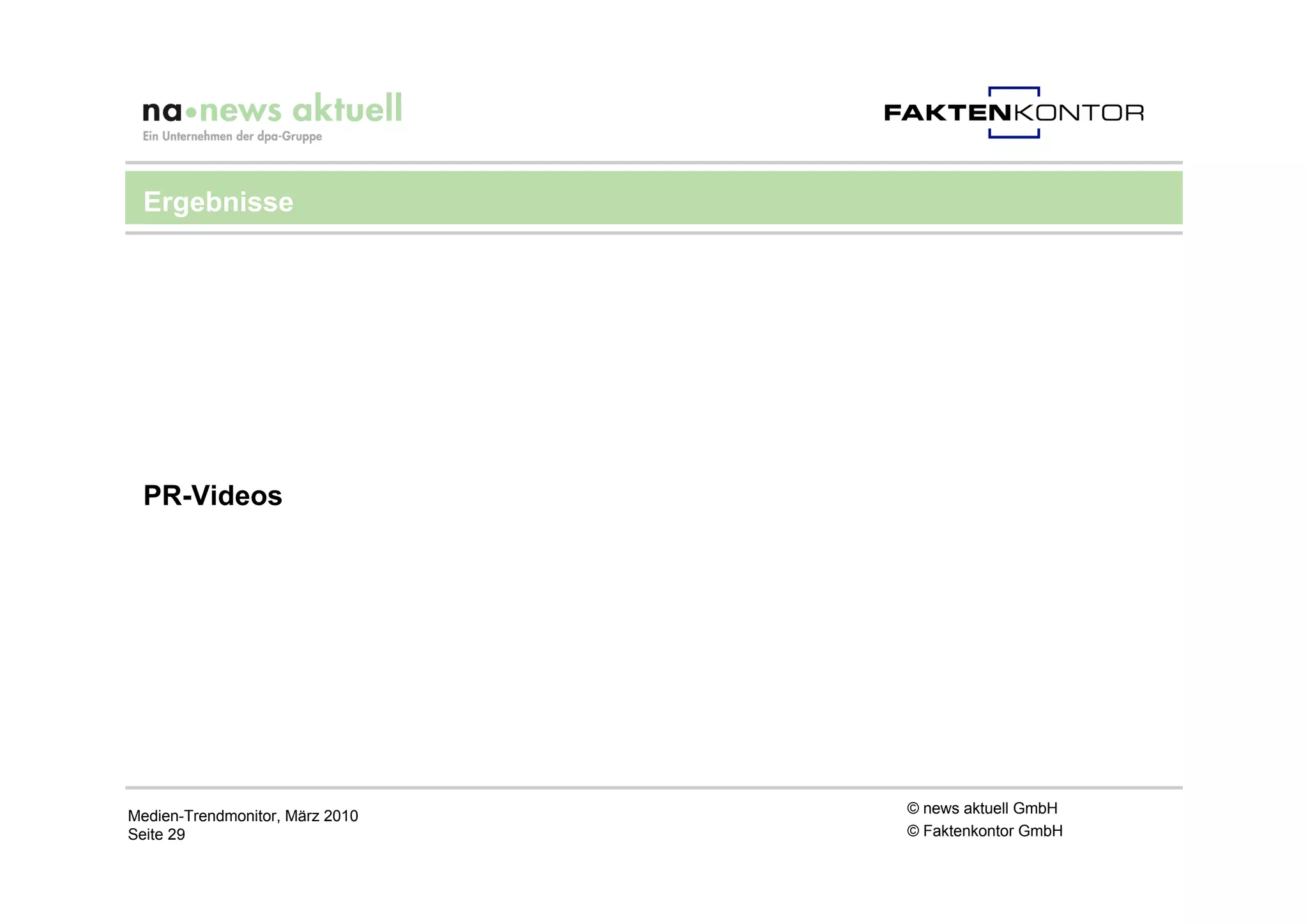 Ergebnisse




 PR-Videos




Medien-Trendmonitor, März 2010   © news aktuell GmbH
Seite 29                         © Faktenkontor GmbH
 