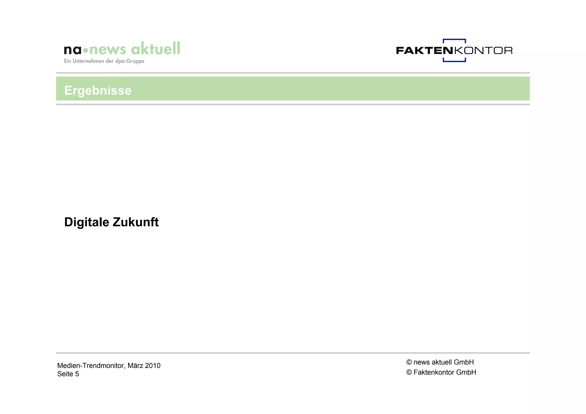 Ergebnisse




 Digitale Zukunft




Medien-Trendmonitor, März 2010   © news aktuell GmbH
Seite 5                          © Faktenkontor GmbH
 