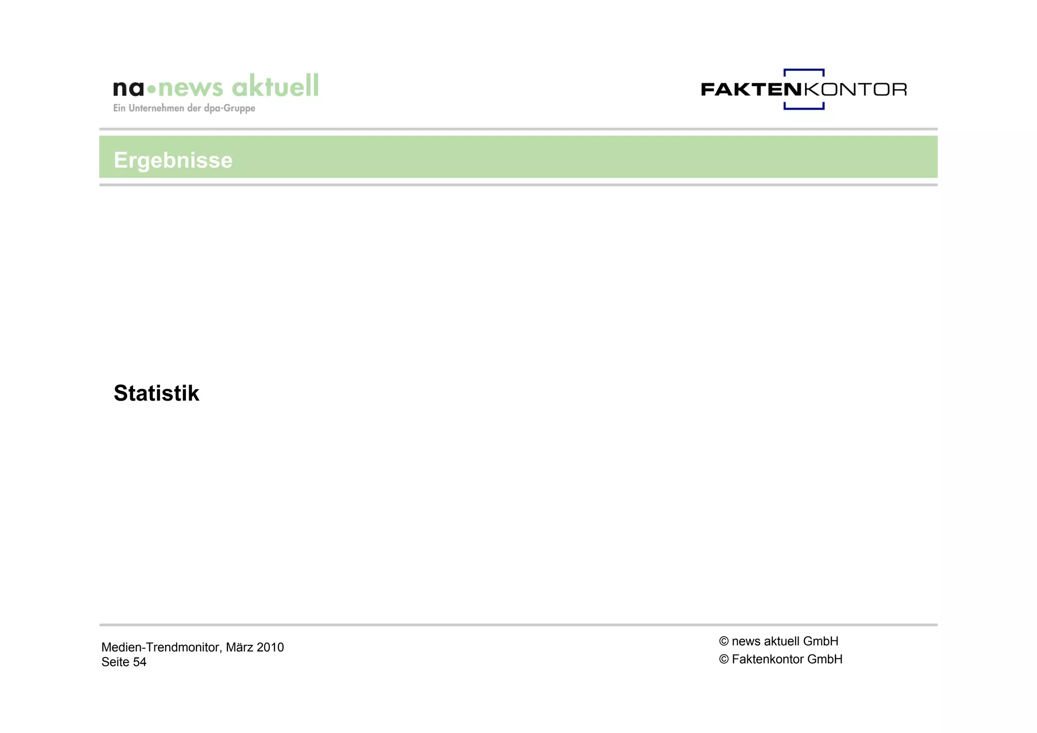 Ergebnisse




 Statistik




Medien-Trendmonitor, März 2010   © news aktuell GmbH
Seite 54                         © Faktenkontor GmbH
 