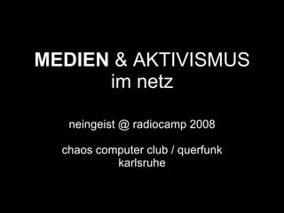 MEDIEN  &  AKTIVISMUS im netz neingeist @ radiocamp 2008 chaos computer club / querfunk karlsruhe 