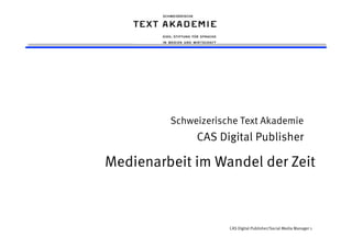 CAS Digital Publisher/Social Media Manager 1
Schweizerische Text Akademie
CAS Digital Publisher
Medienarbeit im Wandel der Zeit
 