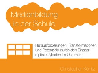 Herausforderungen, Transformationen
und Potenziale durch den Einsatz
digitaler Medien im Unterricht
Medienbildung
in der Schule
Christopher Könitz
 