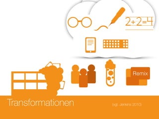 Transformationen
2+2=4
Remix
(vgl. Jenkins 2010)
 