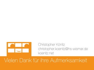Vielen Dank für ihre Aufmerksamkeit
Christopher Könitz
christopher.koenitz@hs-wismar.de
koenitz.net
 